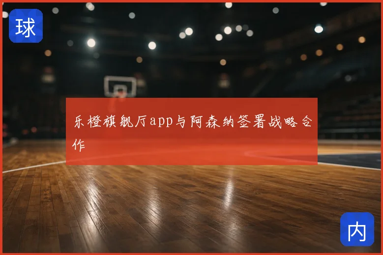 乐橙旗舰厅app与阿森纳签署战略合作