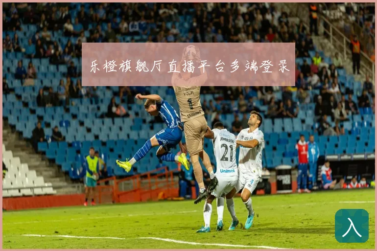 乐橙旗舰厅直播平台多端登录