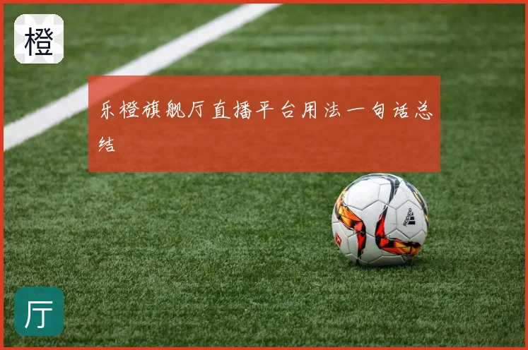 乐橙旗舰厅直播平台用法一句话总结
