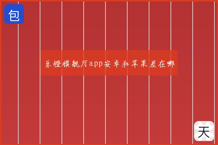 乐橙旗舰厅app安卓和苹果差在哪